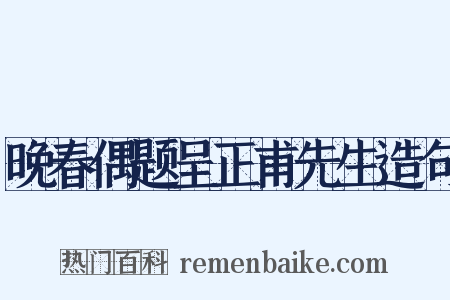 晚春偶题呈正甫先生造句是什么意思的图片